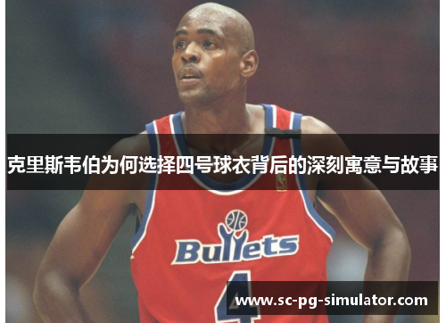 克里斯韦伯为何选择四号球衣背后的深刻寓意与故事