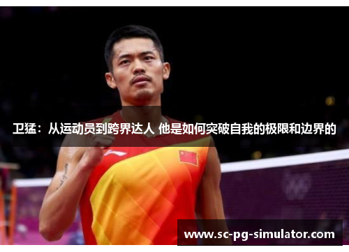 卫猛：从运动员到跨界达人 他是如何突破自我的极限和边界的