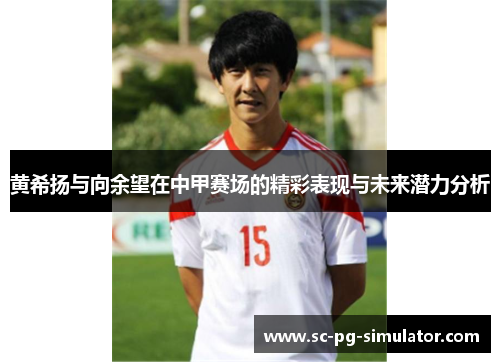 黄希扬与向余望在中甲赛场的精彩表现与未来潜力分析