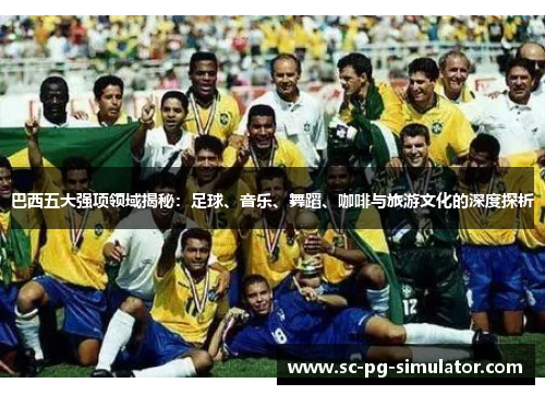 巴西五大强项领域揭秘：足球、音乐、舞蹈、咖啡与旅游文化的深度探析