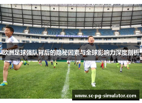 欧洲足球强队背后的隐秘因素与全球影响力深度剖析