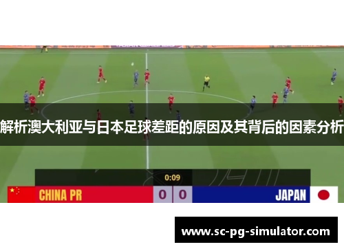 解析澳大利亚与日本足球差距的原因及其背后的因素分析 解析澳大利亚与日本足球差距的原因及其背后的因素分析