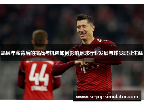 凯恩年薪背后的挑战与机遇如何影响足球行业发展与球员职业生涯