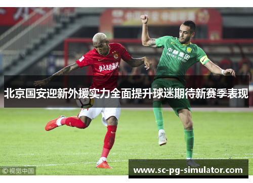 北京国安迎新外援实力全面提升球迷期待新赛季表现