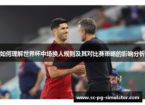 如何理解世界杯中场换人规则及其对比赛策略的影响分析