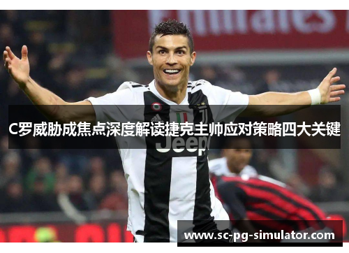 C罗威胁成焦点深度解读捷克主帅应对策略四大关键