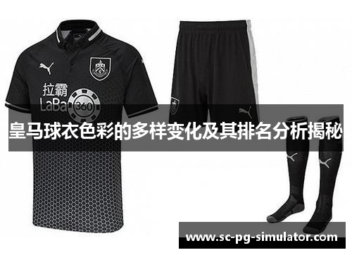 皇马球衣色彩的多样变化及其排名分析揭秘