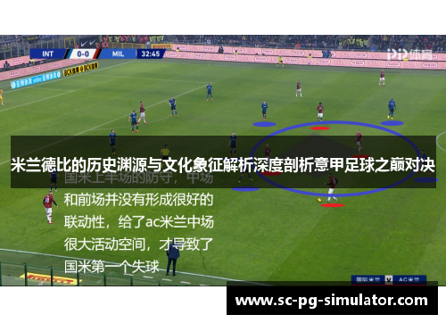 米兰德比的历史渊源与文化象征解析深度剖析意甲足球之巅对决