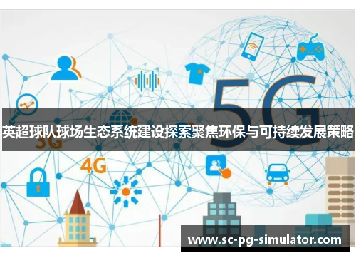 英超球队球场生态系统建设探索聚焦环保与可持续发展策略 英超球队球场生态系统建设探索聚焦环保与可持续发展策略