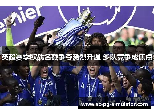 英超赛季欧战名额争夺激烈升温 多队竞争成焦点