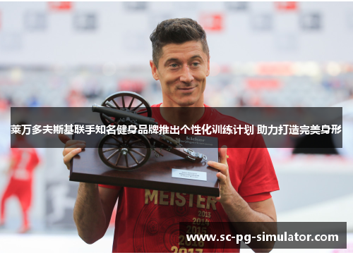 莱万多夫斯基联手知名健身品牌推出个性化训练计划 助力打造完美身形
