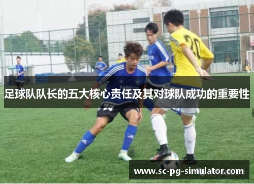 足球队队长的五大核心责任及其对球队成功的重要性