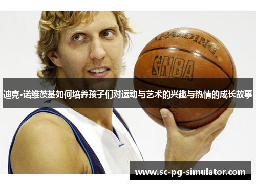 迪克·诺维茨基如何培养孩子们对运动与艺术的兴趣与热情的成长故事