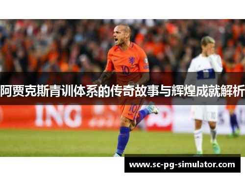 阿贾克斯青训体系的传奇故事与辉煌成就解析 阿贾克斯青训体系的传奇故事与辉煌成就解析