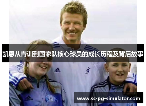 凯恩从青训到国家队核心球员的成长历程及背后故事 凯恩从青训到国家队核心球员的成长历程及背后故事