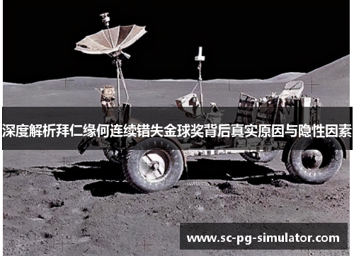 深度解析拜仁缘何连续错失金球奖背后真实原因与隐性因素