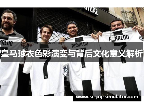 皇马球衣色彩演变与背后文化意义解析