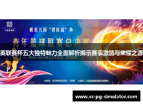 英联赛杯五大独特魅力全面解析揭示赛事激情与荣耀之源