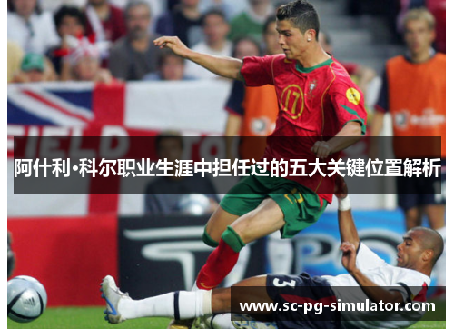 阿什利·科尔职业生涯中担任过的五大关键位置解析