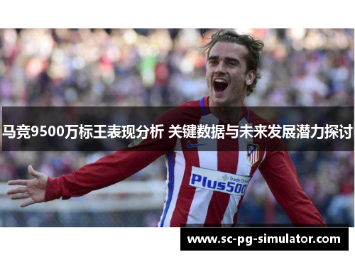 马竞9500万标王表现分析 关键数据与未来发展潜力探讨