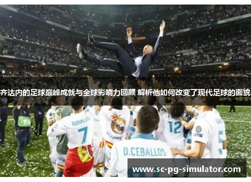 齐达内的足球巅峰成就与全球影响力回顾 解析他如何改变了现代足球的面貌