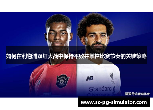 如何在利物浦双红大战中保持不败并掌控比赛节奏的关键策略 如何在利物浦双红大战中保持不败并掌控比赛节奏的关键策略