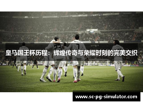 皇马国王杯历程:辉煌传奇与荣耀时刻的完美交织 皇马国王杯历程:辉煌传奇与荣耀时刻的完美交织