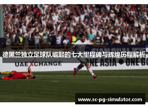 德黑兰独立足球队崛起的七大里程碑与辉煌历程解析