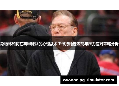 斯特林如何在英甲球队的心理战术下保持稳定表现与压力应对策略分析 斯特林如何在英甲球队的心理战术下保持稳定表现与压力应对策略分析