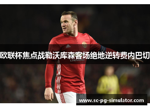 欧联杯焦点战勒沃库森客场绝地逆转费内巴切 欧联杯焦点战勒沃库森客场绝地逆转费内巴切