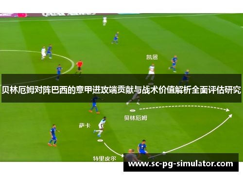 贝林厄姆对阵巴西的意甲进攻端贡献与战术价值解析全面评估研究 贝林厄姆对阵巴西的意甲进攻端贡献与战术价值解析全面评估研究