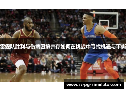 雷霆队胜利与伤病困境并存如何在挑战中寻找机遇与平衡 雷霆队胜利与伤病困境并存如何在挑战中寻找机遇与平衡