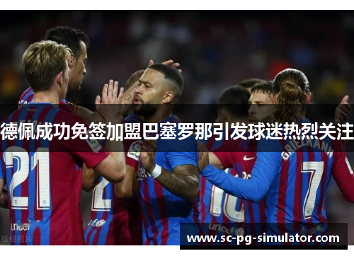 德佩成功免签加盟巴塞罗那引发球迷热烈关注